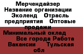 Мерчендайзер › Название организации ­ Эколенд › Отрасль предприятия ­ Оптовые продажи › Минимальный оклад ­ 18 000 - Все города Работа » Вакансии   . Тульская обл.